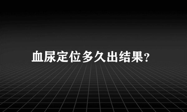 血尿定位多久出结果？