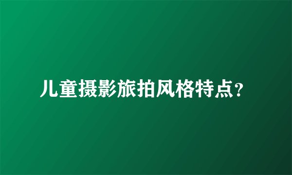 儿童摄影旅拍风格特点？