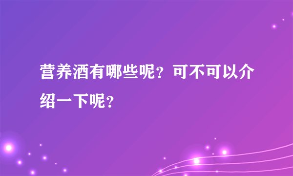 营养酒有哪些呢？可不可以介绍一下呢？