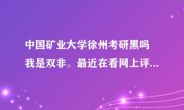 中国矿业大学徐州考研黑吗 我是双非。最近在看网上评论褒贬不一？