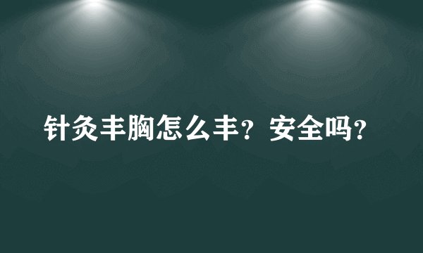 针灸丰胸怎么丰？安全吗？