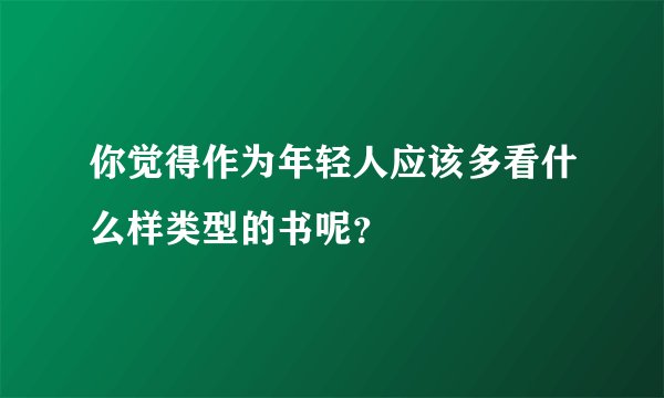 你觉得作为年轻人应该多看什么样类型的书呢？