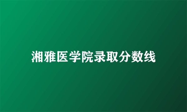 湘雅医学院录取分数线
