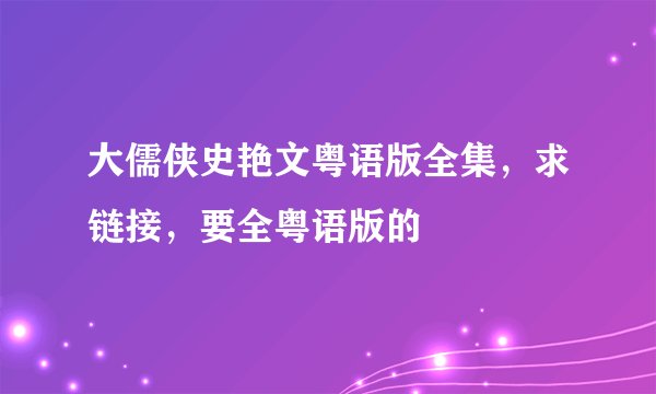 大儒侠史艳文粤语版全集，求链接，要全粤语版的