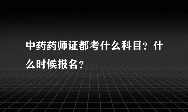 中药药师证都考什么科目？什么时候报名？