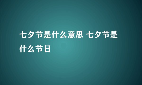 七夕节是什么意思 七夕节是什么节日