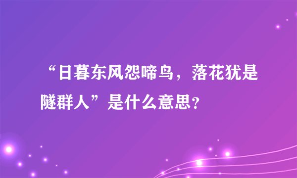 “日暮东风怨啼鸟，落花犹是隧群人”是什么意思？