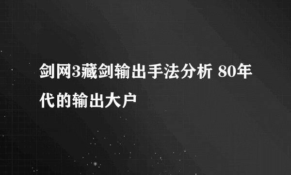 剑网3藏剑输出手法分析 80年代的输出大户