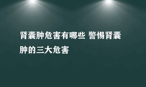 肾囊肿危害有哪些 警惕肾囊肿的三大危害