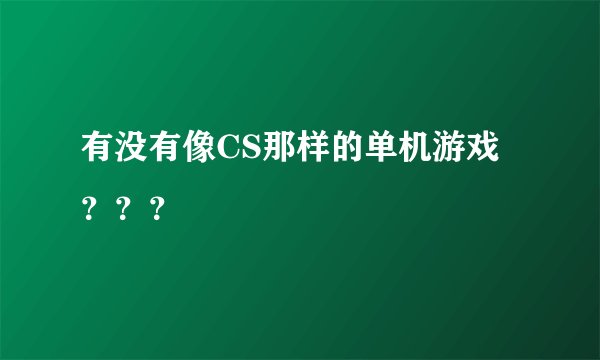 有没有像CS那样的单机游戏？？？