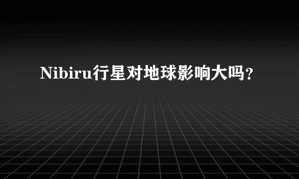 Nibiru行星对地球影响大吗？
