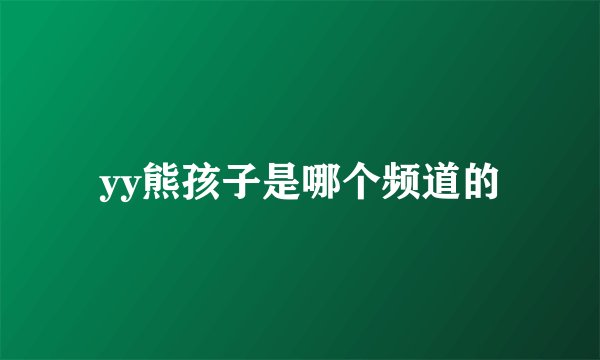 yy熊孩子是哪个频道的