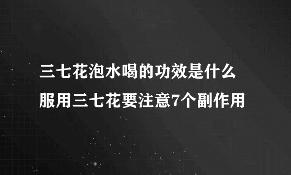 三七花泡水喝的功效是什么 服用三七花要注意7个副作用