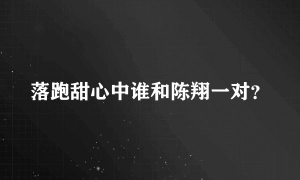 落跑甜心中谁和陈翔一对？