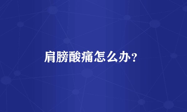 肩膀酸痛怎么办？