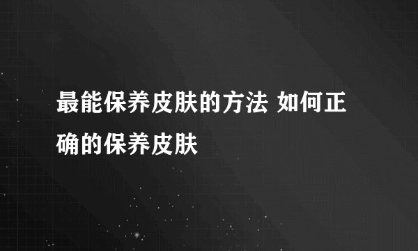 最能保养皮肤的方法 如何正确的保养皮肤