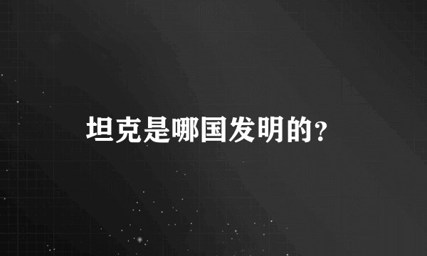 坦克是哪国发明的？