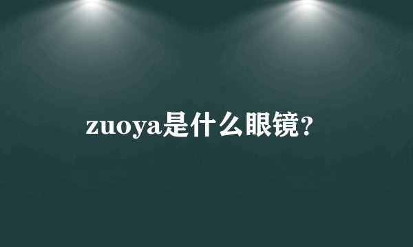 zuoya是什么眼镜？