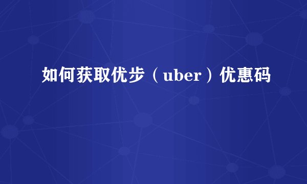 如何获取优步（uber）优惠码