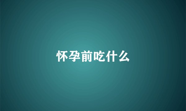 怀孕前吃什么