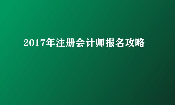 2017年注册会计师报名攻略