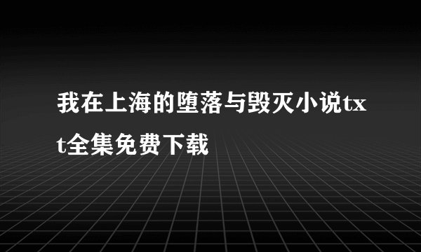 我在上海的堕落与毁灭小说txt全集免费下载