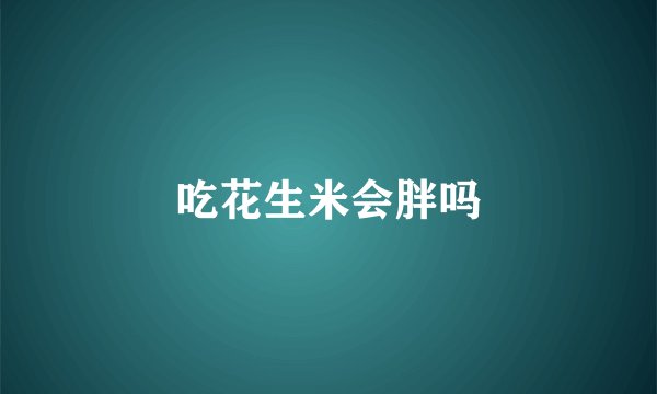 吃花生米会胖吗