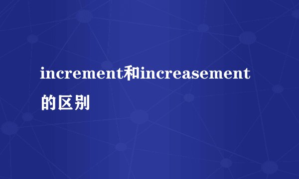 increment和increasement的区别