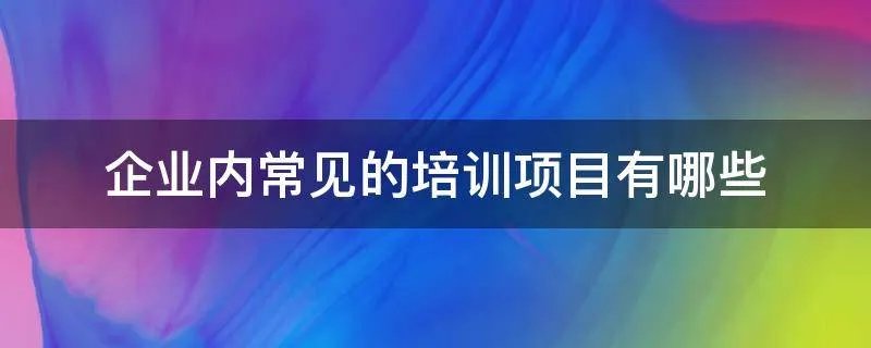 企业内常见的培训项目有哪些