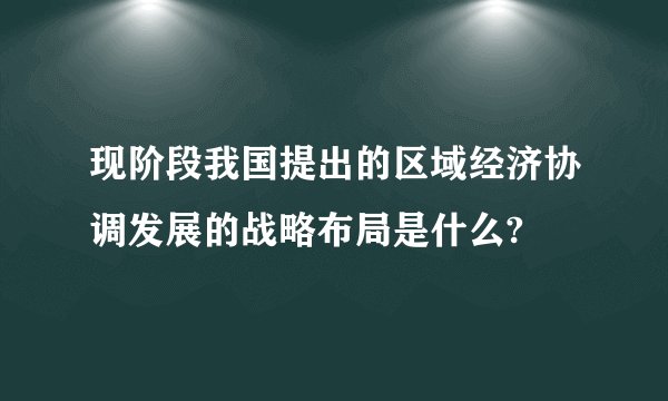 现阶段我国提出的区域经济协调发展的战略布局是什么?