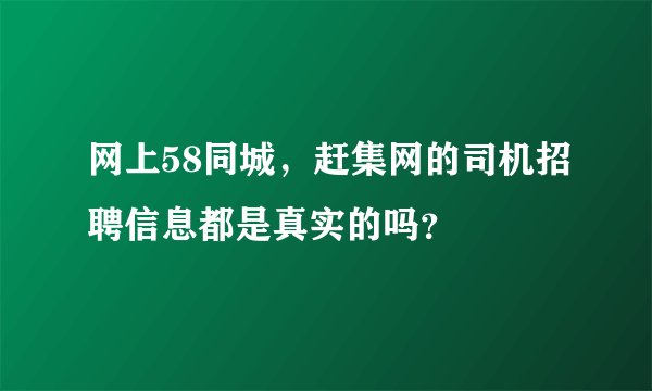 网上58同城，赶集网的司机招聘信息都是真实的吗？