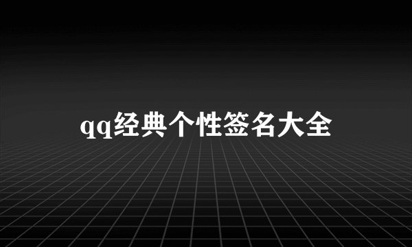 qq经典个性签名大全