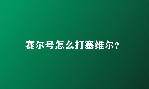 赛尔号怎么打塞维尔？