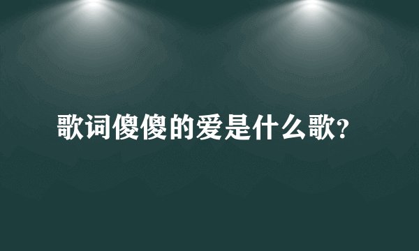 歌词傻傻的爱是什么歌？