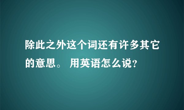 除此之外这个词还有许多其它的意思。 用英语怎么说？