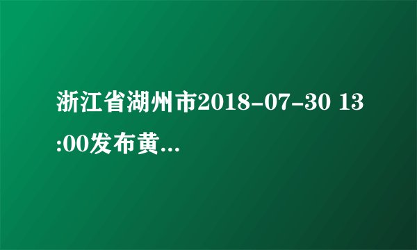浙江省湖州市2018-07-30 13:00发布黄色雷电预警
