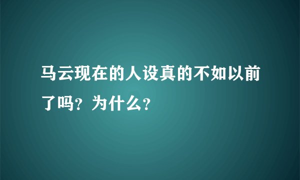 马云现在的人设真的不如以前了吗？为什么？
