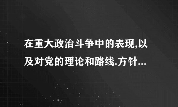 在重大政治斗争中的表现,以及对党的理论和路线.方针政策的态度