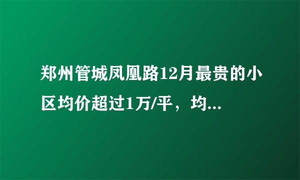郑州管城凤凰路12月最贵的小区均价超过1万/平，均价14510元/平