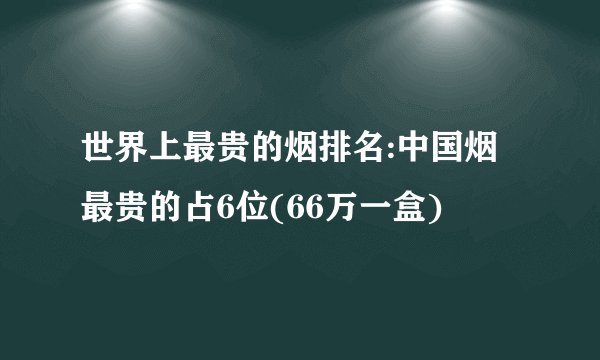 世界上最贵的烟排名:中国烟最贵的占6位(66万一盒)