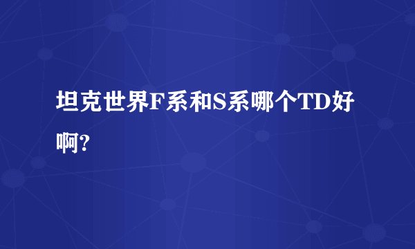 坦克世界F系和S系哪个TD好啊?