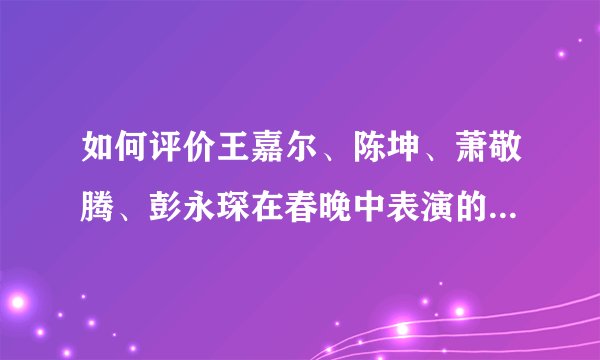 如何评价王嘉尔、陈坤、萧敬腾、彭永琛在春晚中表演的《黄河 长江》？