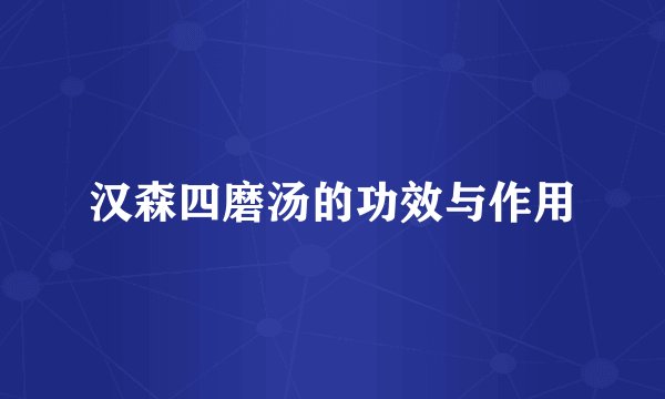 汉森四磨汤的功效与作用