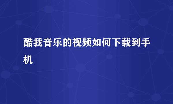 酷我音乐的视频如何下载到手机