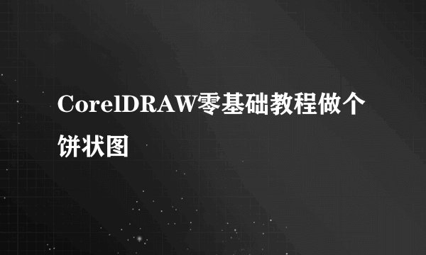 CorelDRAW零基础教程做个饼状图