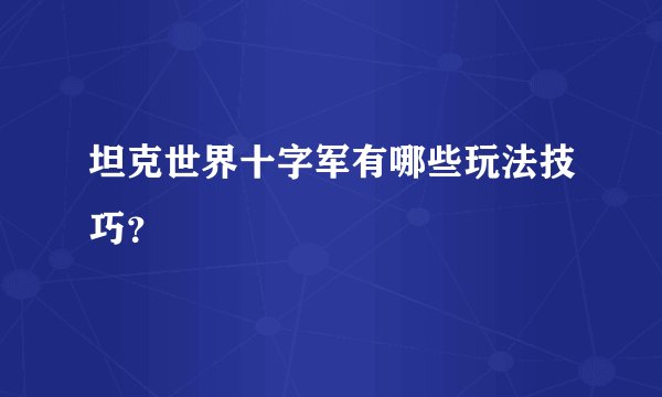 坦克世界十字军有哪些玩法技巧？