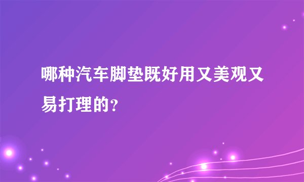 哪种汽车脚垫既好用又美观又易打理的？