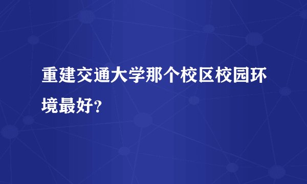 重建交通大学那个校区校园环境最好？