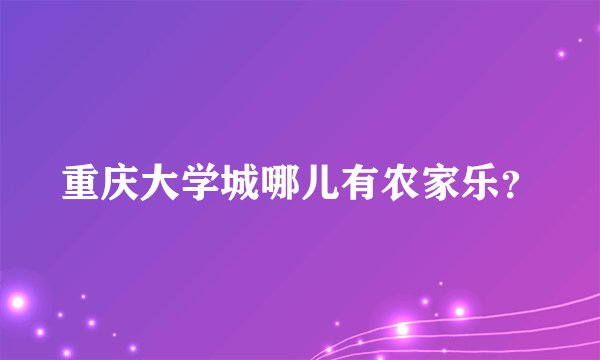 重庆大学城哪儿有农家乐？