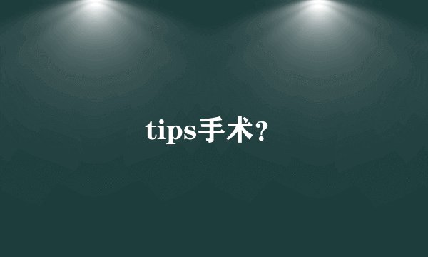tips手术？
